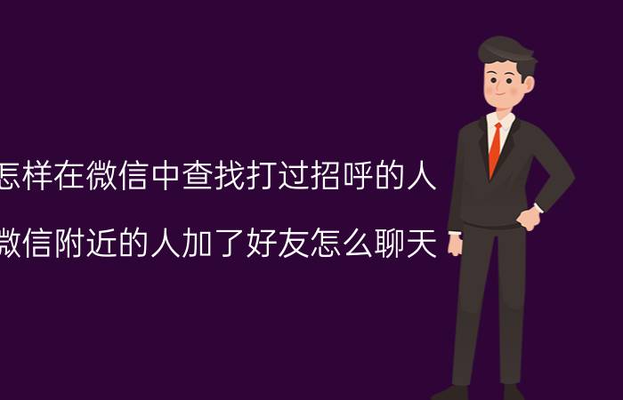 怎样在微信中查找打过招呼的人 微信附近的人加了好友怎么聊天？